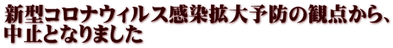 新型コロナウィルス感染拡大予防の観点から、 中止となりました