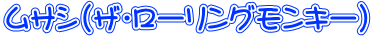 ムサシ(ザ・ローリングモンキー)  